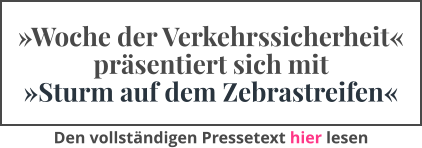 »Woche der Verkehrssicherheit« präsentiert sich mit »Sturm auf dem Zebrastreifen« Den vollständigen Pressetext hier lesen